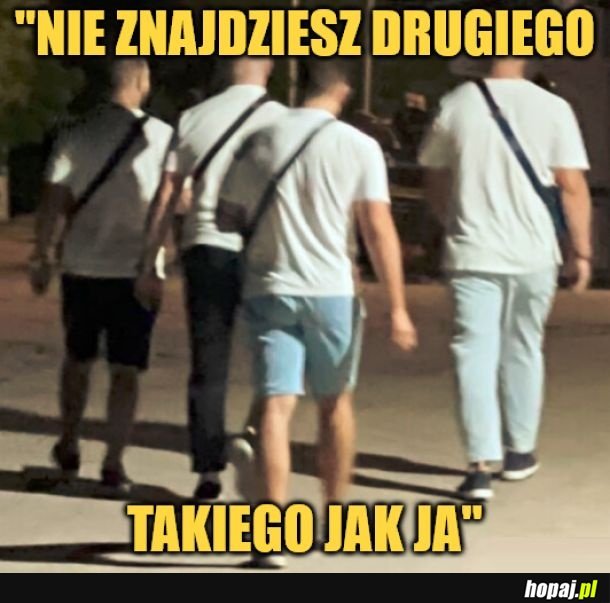 Nie znajdziesz takiego samego.