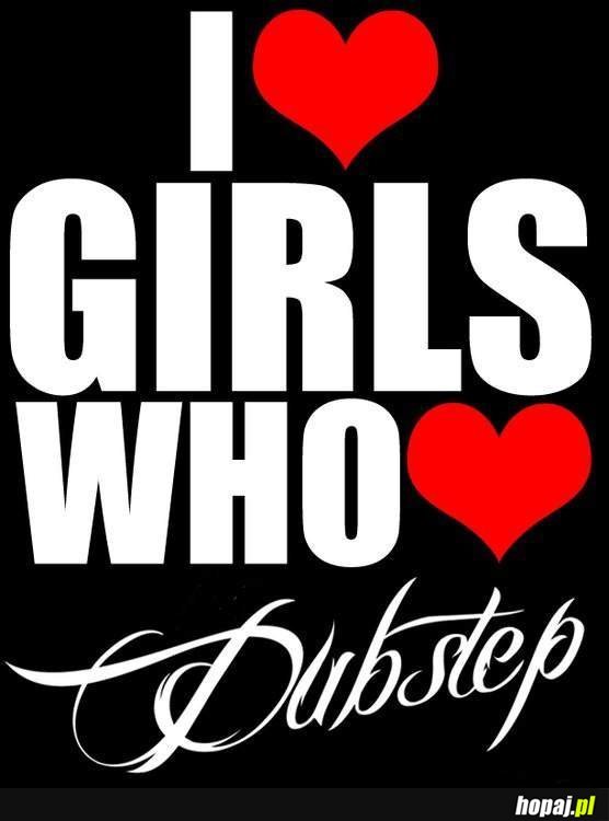 I love girls who love dubstep