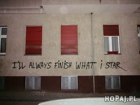 I'll always finish what i star...