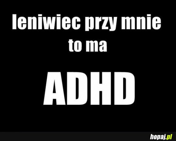 Leniwiec przy mnie to ma ADHD