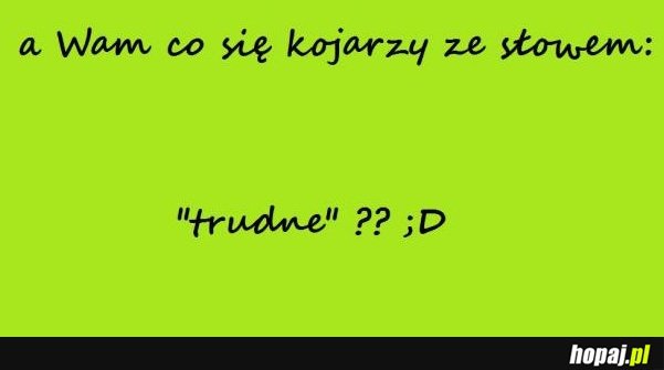 Z czym Wam się kojarzy słowo...