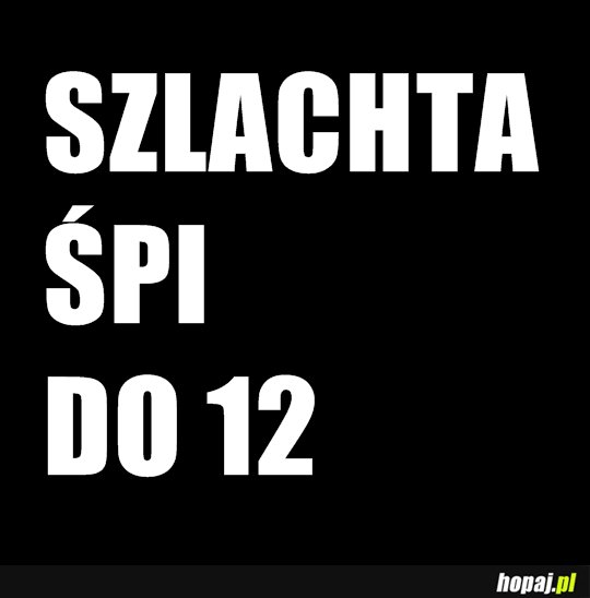 Szlachta śpi do 12