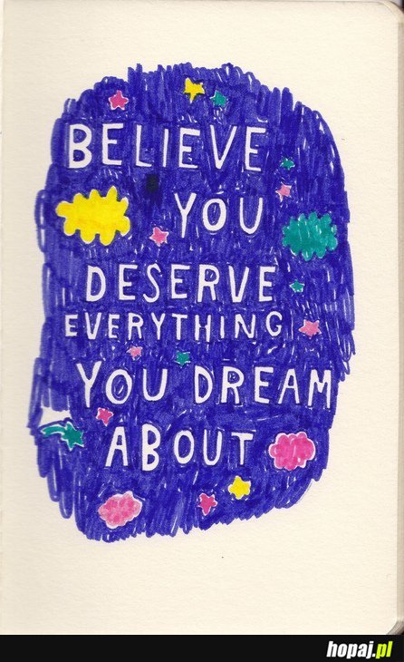 Believe you deserve everything you dream about!