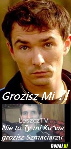 Grozisz mi ?!