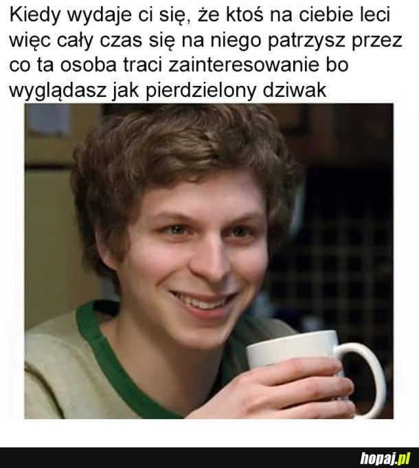 KIEDY MYŚLISZ, ŻE KTOŚ NA CIEBIE LECI