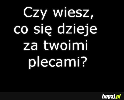 Czy wiesz co się dzieje za twoimi plecami?