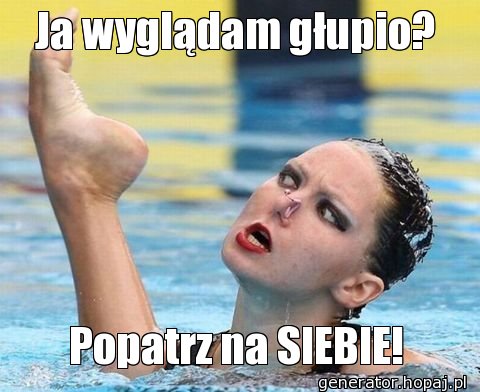 Ja wyglądam głupio?