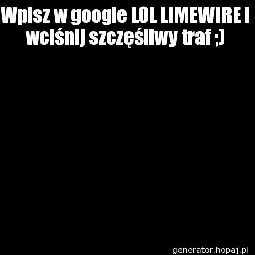 Wpisz w google LOL LIMEWIRE i wciśnij szczęśliwy traf ;)
