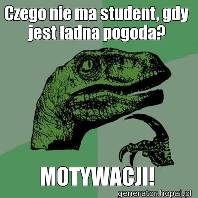 Czego nie ma student, gdy jest ładna pogoda?