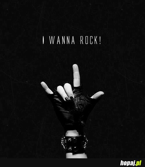 I wanna rock!