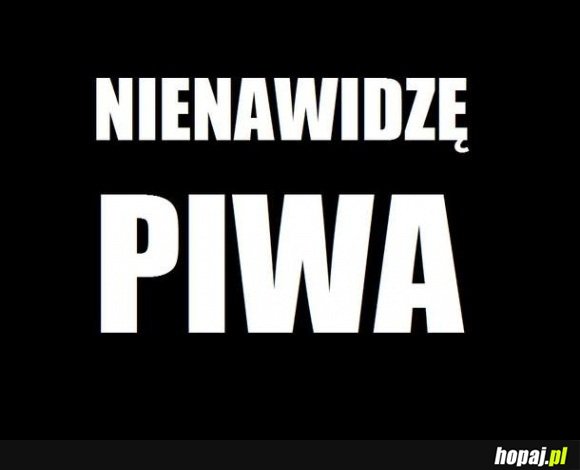 Mam prawo i piwa nienawidzę!