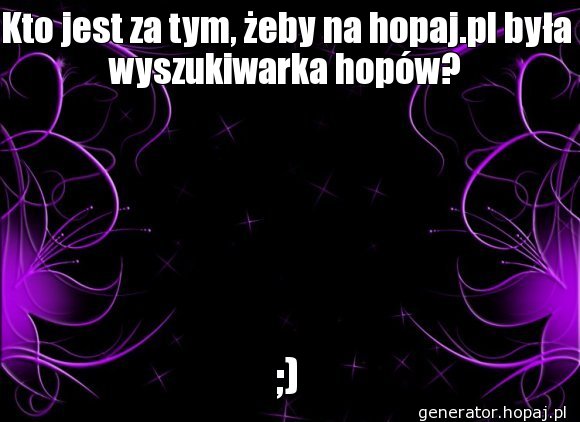 Kto jest za tym, żeby na hopaj.pl była wyszukiwarka hopów?