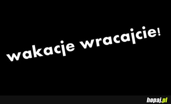 Wakacje wracajcie!