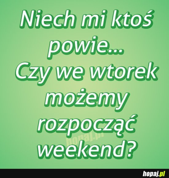 Czy we wtorek możemy rozpocząć weekend?