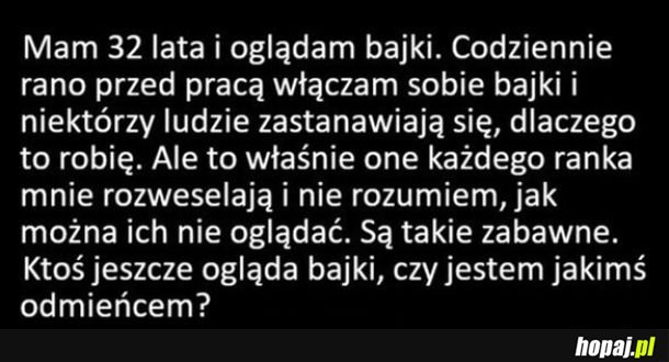 Znajdzie się ktoś, kto też jeszcze ogląda bajki?