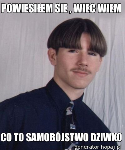 POWIESIŁEM SIE , WIEC WIEM