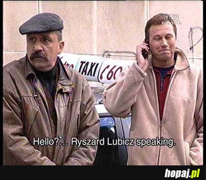 Hello?... Ryszard Lubisz speaking.
