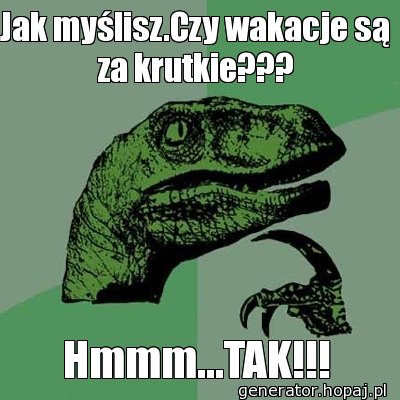 Jak myślisz.Czy wakacje są za krutkie???