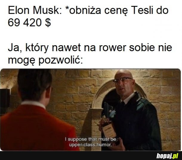 Hehe, najs, hehe, biedak powiedział