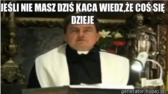 JEŚLI NIE MASZ DZIŚ KACA WIEDZ,ŻE COŚ SIĘ DZIEJE