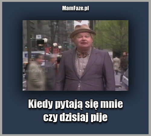 Kiedy pytają się mnie czy dzisiaj piję