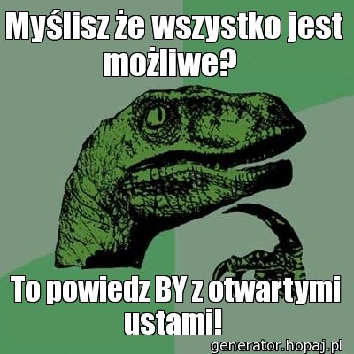 Myślisz że wszystko jest możliwe? 