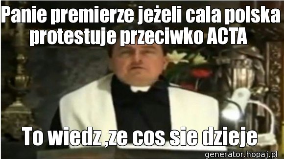 Panie premierze jeżeli cala polska protestuje przeciwko ACTA 