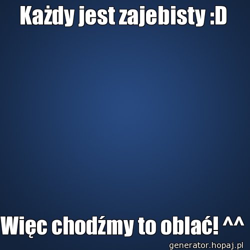 Każdy jest zajebisty :D