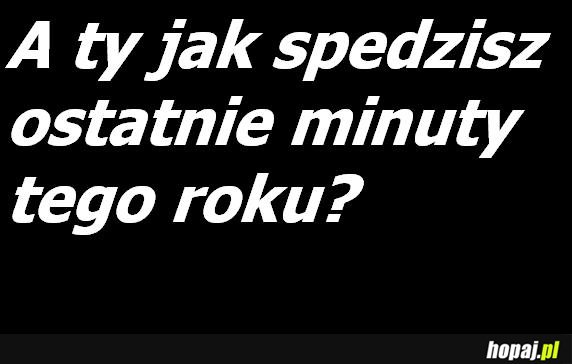 Jak spędzisz ostatnie minuty tego roku?