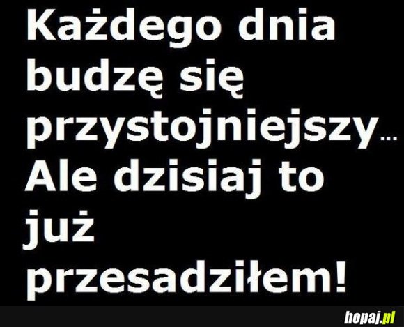 Każdego dnia budzę sięprzystojniejszy