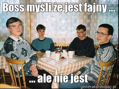 Boss myśli że jest fajny ...
