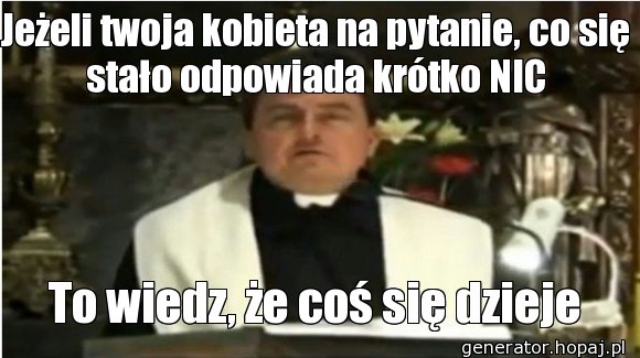 Jeżeli twoja kobieta na pytanie, co się stało odpowiada krótko NIC