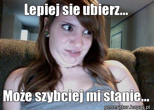 Lepiej sie ubierz...