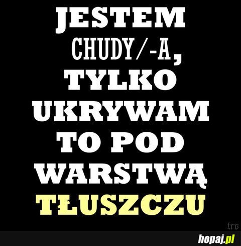 Jestem chudy/-a tylko ukrywam to pod warstwą tłuszczu