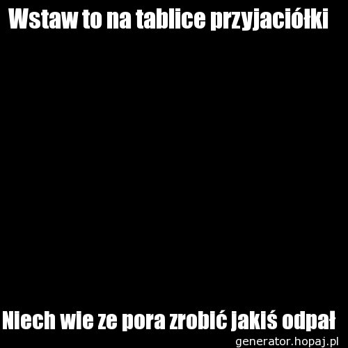 Wstaw to na tablice przyjaciółki 