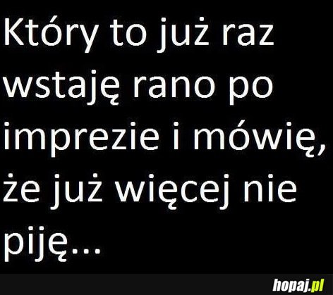 Który to już raz wstaję rano po imprezie?