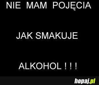 Nie mam pojęcia jak smakuje alkohol