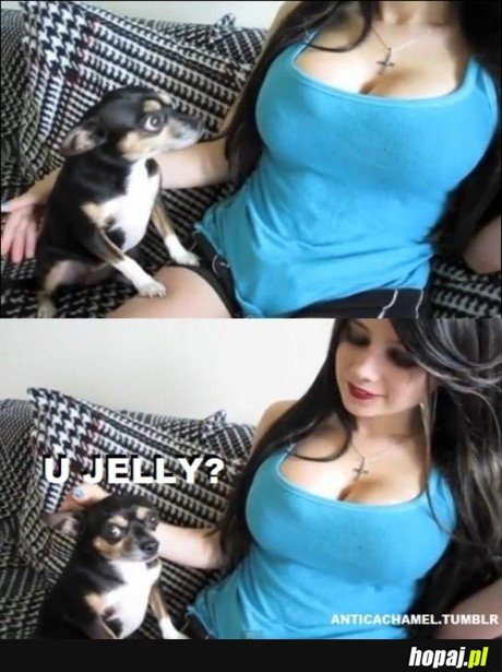 U jelly?