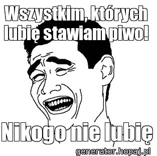 Wszystkim, których lubię stawiam piwo!