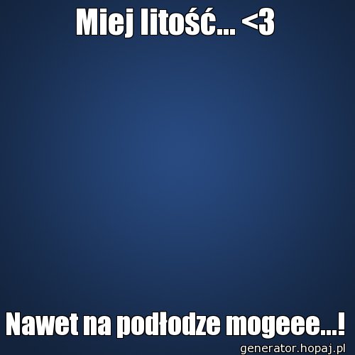 Miej litość... <3