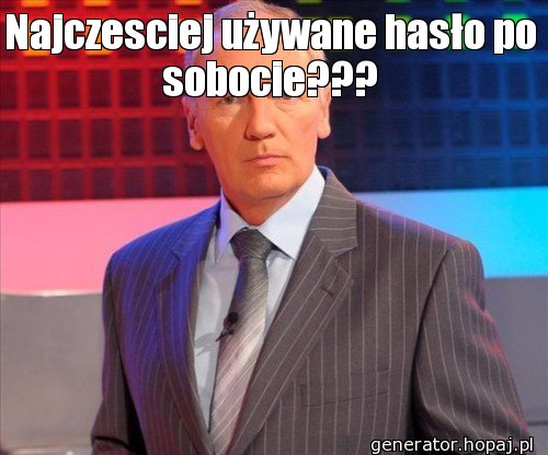 Najczesciej używane hasło po sobocie???