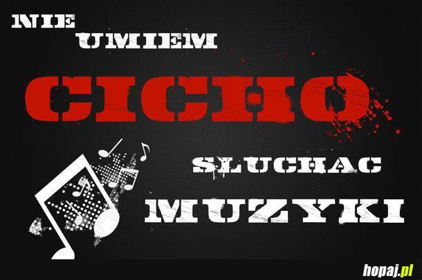 Nie umiem cicho słuchać muzyki!