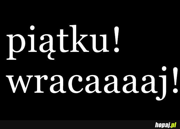 Piątku wracaaaaaj!