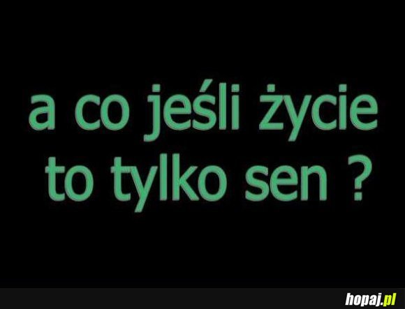A co jeśli życie to tylko sen?
