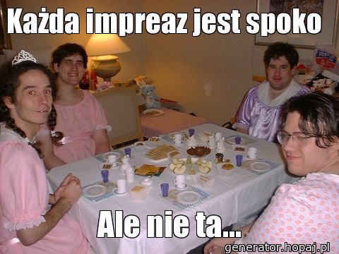 Każda impreaz jest spoko 