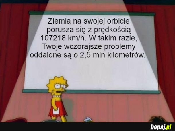 Głowa do góry. Zajmij się dzisiejszymi problemami