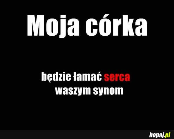 Moja córka będzie łamać serca waszym synom