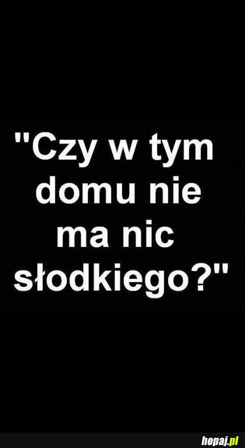 Czy w tym domu nie ma nic słodkiego?