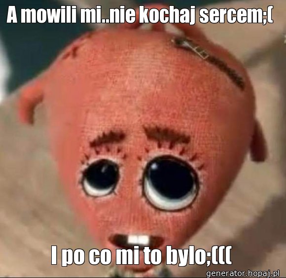 A mowili mi..nie kochaj sercem;(