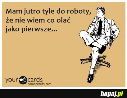 Mam jutro tyle do roboty...